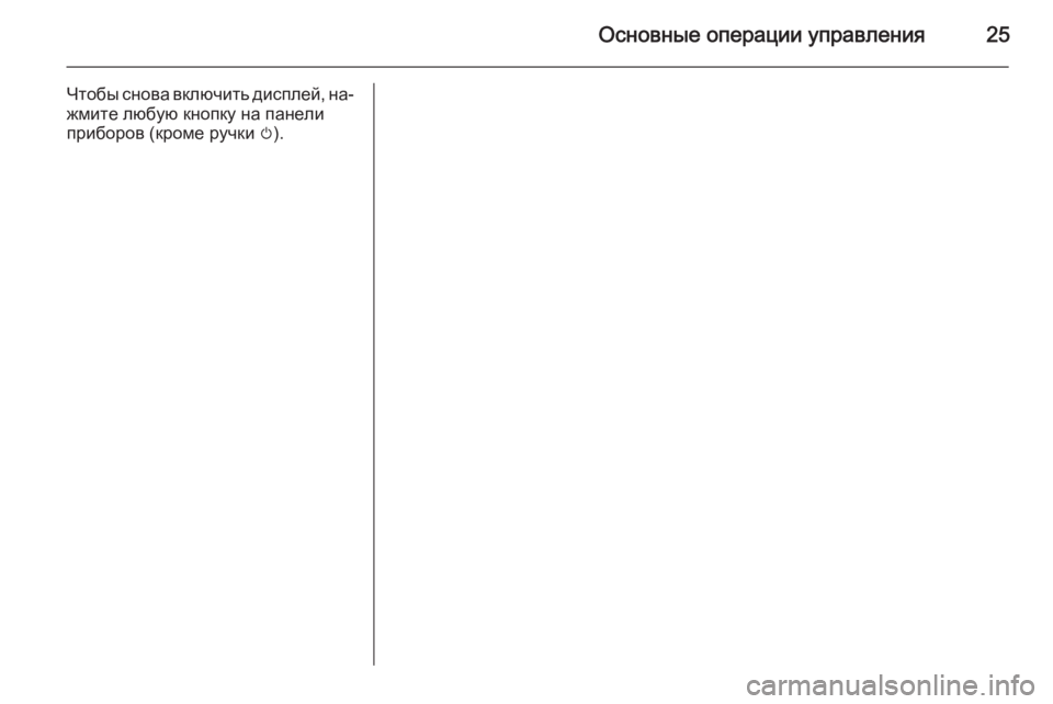 OPEL MERIVA 2015 Руководство по информационно-развлекательной системе (in Russian) Основные операции управления25
Чтобы снова включить дисплей, на‐
жмите любую кнопку на панели
приборов (кром OPEL MERIVA 2015 Руководство по информационно-развлекательной системе (in Russian) Основные операции управления25
Чтобы снова включить дисплей, на‐
жмите любую кнопку на панели
приборов (кром