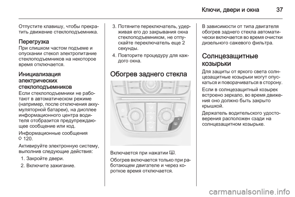 OPEL MERIVA 2015.5  Инструкция по эксплуатации (in Russian) Ключи, двери и окна37
Отпустите клавишу, чтобы прекра‐
тить движение стеклоподъемника.
ПерегрузкаПри слишком
