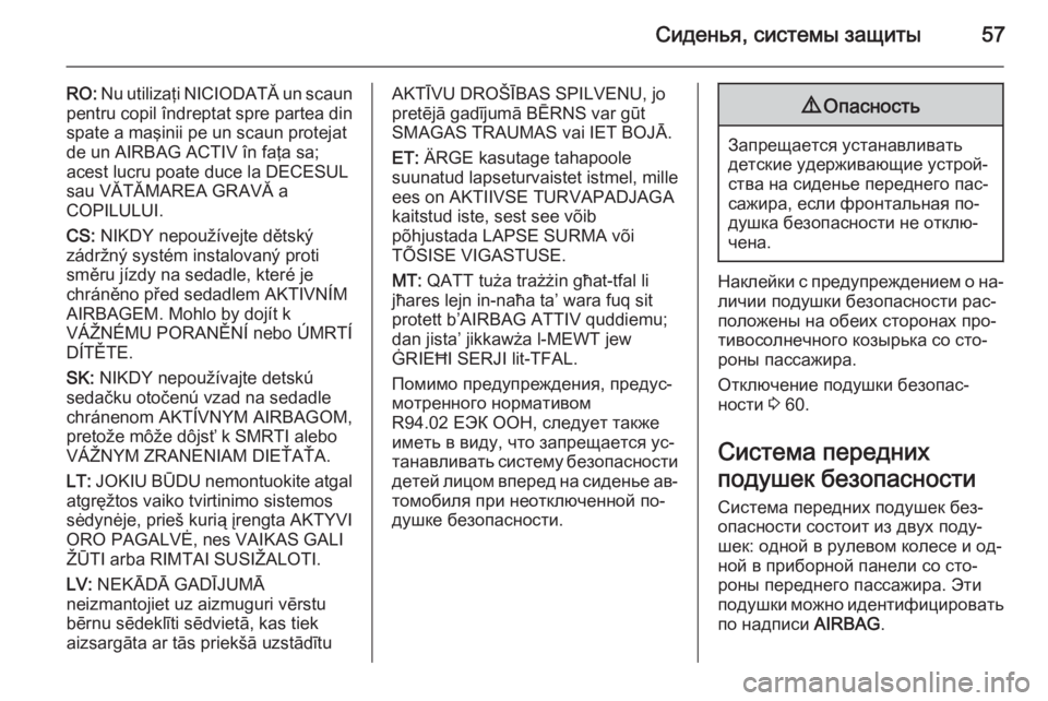 OPEL MERIVA 2015.5  Инструкция по эксплуатации (in Russian) Сиденья, системы защиты57
RO: Nu utilizaţi NICIODATĂ un scaun
pentru copil îndreptat spre partea din
spate a maşinii pe un scaun protejat
de un AIRBAG ACTIV în faţa sa;
acest