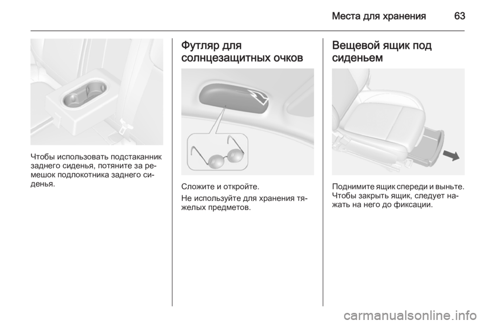OPEL MOKKA 2014  Инструкция по эксплуатации (in Russian) Места для хранения63
Чтобы использовать подстаканник
заднего сиденья, потяните за ре‐ мешок подлокотника за