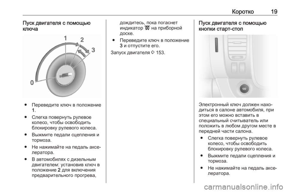 OPEL VIVARO B 2018.5  Инструкция по эксплуатации (in Russian) Коротко19Пуск двигателя с помощью
ключа
● Переведите ключ в положение 1.
● Слегка повернуть рулевое колесо, ч�
