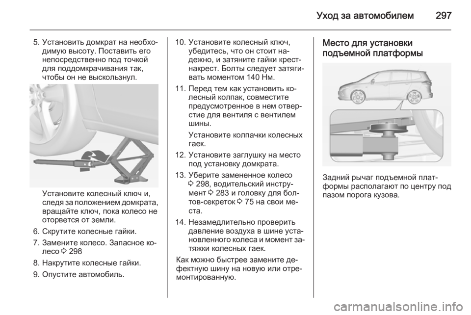 OPEL ZAFIRA C 2015 Инструкция по эксплуатации (in Russian) Уход за автомобилем297
5. Установить домкрат на необхо‐димую высоту. Поставить его
непосредственно под точкой OPEL ZAFIRA C 2015 Инструкция по эксплуатации (in Russian) Уход за автомобилем297
5. Установить домкрат на необхо‐димую высоту. Поставить его
непосредственно под точкой