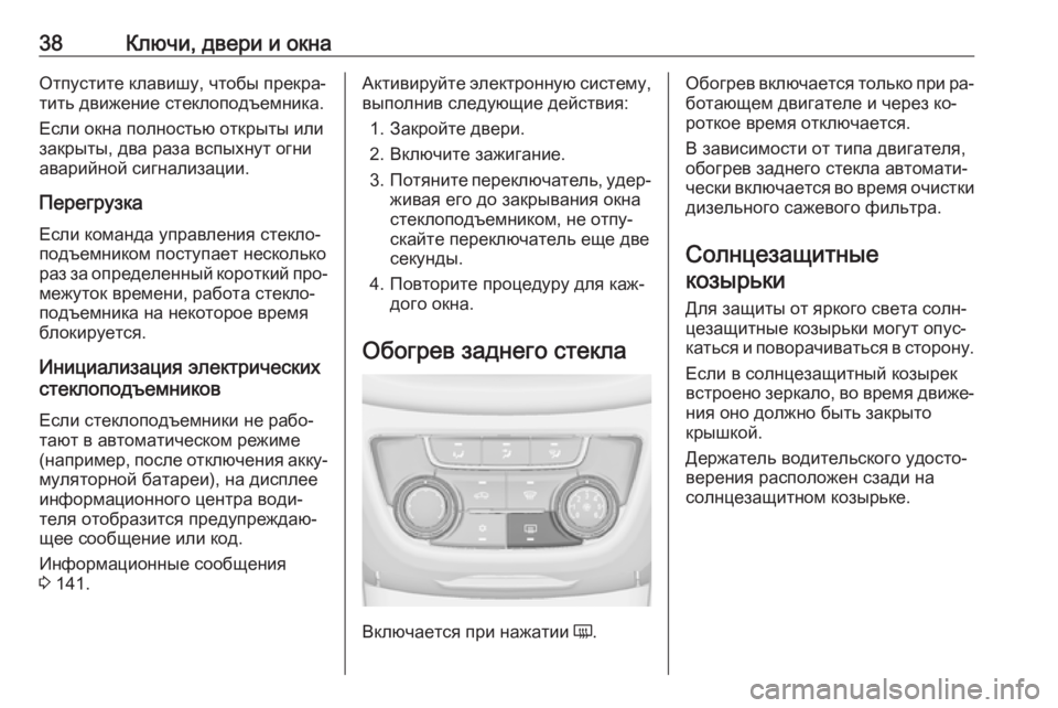 OPEL ZAFIRA C 2016.5  Инструкция по эксплуатации (in Russian) 38Ключи, двери и окнаОтпустите клавишу, чтобы прекра‐
тить движение стеклоподъемника.
Если окна полностью от�