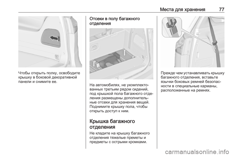 OPEL ZAFIRA C 2019  Инструкция по эксплуатации (in Russian) Места для хранения77
Чтобы открыть полку, освободите
крышку в боковой декоративной
панели и снимите ее.
Отсек�