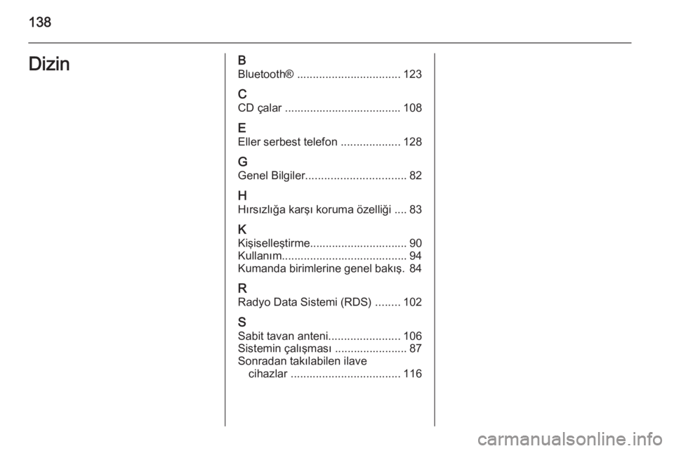 OPEL MOKKA 2014.5  Bilgi ve Eğlence Sistemi Kılavuzu (in Turkish) 138DizinBBluetooth®  ................................. 123
C CD çalar ..................................... 108
E Eller serbest telefon  ...................128
G Genel Bilgiler .....................