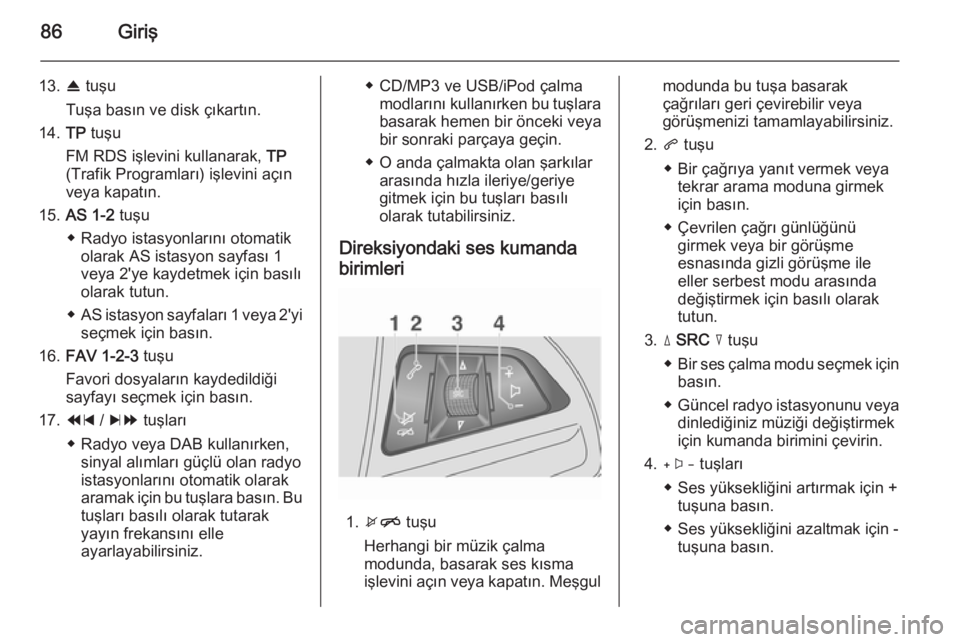 OPEL MOKKA 2014.5 Bilgi ve Eğlence Sistemi Kılavuzu (in Turkish) 86Giriş
13.R tuşu
Tuşa basın ve disk çıkartın.
14. TP tuşu
FM RDS işlevini kullanarak, TP
(Trafik Programları) işlevini açın
veya kapatın.
15. AS 1-2 tuşu
◆ Radyo istasyonlarını o OPEL MOKKA 2014.5 Bilgi ve Eğlence Sistemi Kılavuzu (in Turkish) 86Giriş
13.R tuşu
Tuşa basın ve disk çıkartın.
14. TP tuşu
FM RDS işlevini kullanarak, TP
(Trafik Programları) işlevini açın
veya kapatın.
15. AS 1-2 tuşu
◆ Radyo istasyonlarını o
