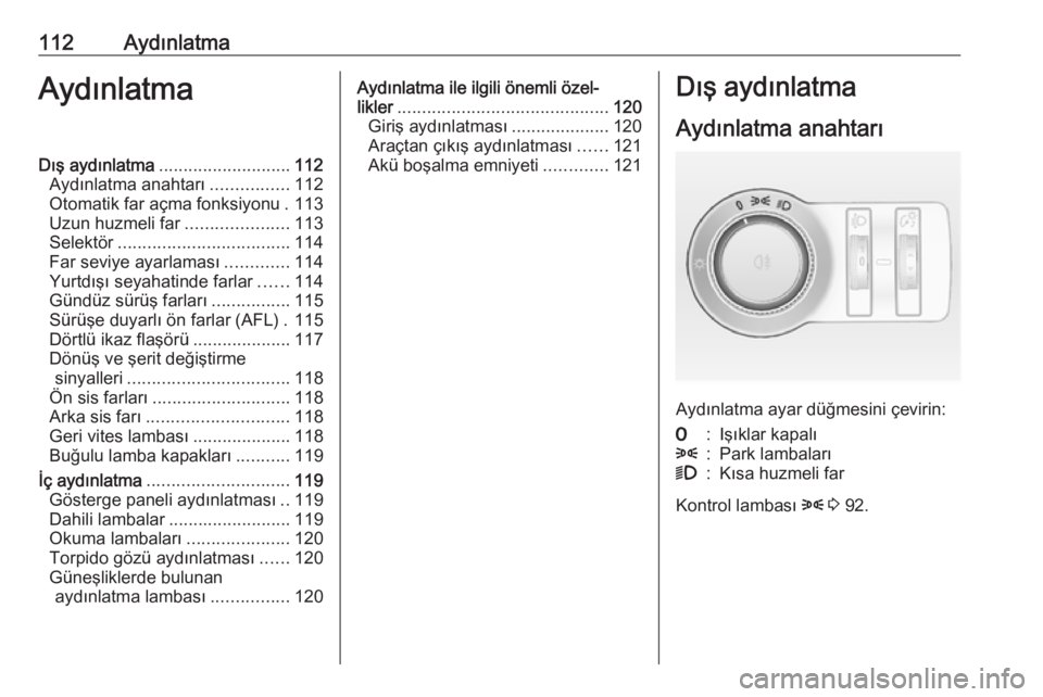OPEL MOKKA 2016 Sürücü El Kitabı (in Turkish) 112AydınlatmaAydınlatmaDış aydınlatma........................... 112
Aydınlatma anahtarı ................112
Otomatik far açma fonksiyonu . 113
Uzun huzmeli far .....................113
Selekt OPEL MOKKA 2016 Sürücü El Kitabı (in Turkish) 112AydınlatmaAydınlatmaDış aydınlatma........................... 112
Aydınlatma anahtarı ................112
Otomatik far açma fonksiyonu . 113
Uzun huzmeli far .....................113
Selekt