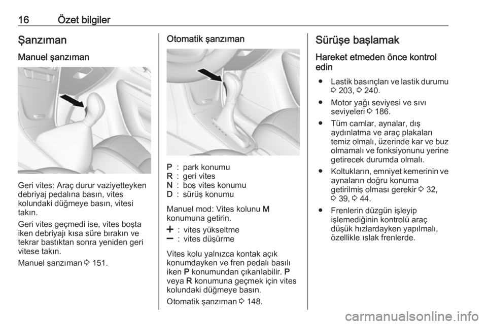 OPEL MOKKA X 2018  Bilgi ve Eğlence Sistemi Kılavuzu (in Turkish) 16Özet bilgilerŞanzıman
Manuel şanzıman
Geri vites: Araç durur vaziyetteyken
debriyaj pedalına basın, vites
kolundaki düğmeye basın, vitesi
takın.
Geri vites geçmedi ise, vites boşta
ike