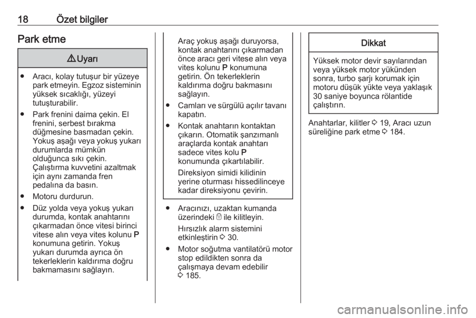 OPEL MOKKA X 2018  Bilgi ve Eğlence Sistemi Kılavuzu (in Turkish) 18Özet bilgilerPark etme9Uyarı
● Aracı, kolay tutuşur bir yüzeye
park etmeyin. Egzoz sisteminin
yüksek sıcaklığı, yüzeyi
tutuşturabilir.
● Park frenini daima çekin. El frenini, serbes