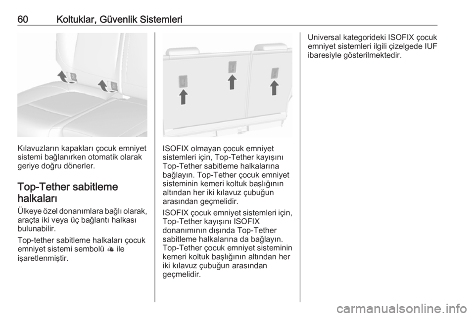 OPEL MOKKA X 2018  Bilgi ve Eğlence Sistemi Kılavuzu (in Turkish) 60Koltuklar, Güvenlik Sistemleri
Kılavuzların kapakları çocuk emniyet
sistemi bağlanırken otomatik olarak geriye doğru dönerler.
Top-Tether sabitleme halkaları
Ülkeye özel donanımlara ba�