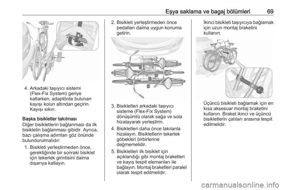 OPEL MOKKA X 2018  Bilgi ve Eğlence Sistemi Kılavuzu (in Turkish) Eşya saklama ve bagaj bölümleri69
4. Arkadaki taşıyıcı sistemi(Flex-Fix System) geriye
katlarken, adaptörde bulunan
kayışı kolun altından geçirin.
Kayışı sıkın.
Başka bisikletler ta