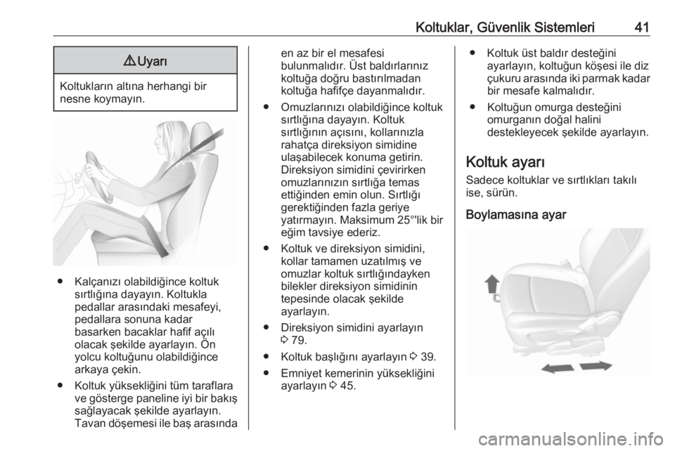 OPEL MOKKA X 2019  Sürücü El Kitabı (in Turkish) Koltuklar, Güvenlik Sistemleri419Uyarı
Koltukların altına herhangi bir
nesne koymayın.
● Kalçanızı olabildiğince koltuk sırtlığına dayayın. Koltukla
pedallar arasındaki mesafeyi,
peda