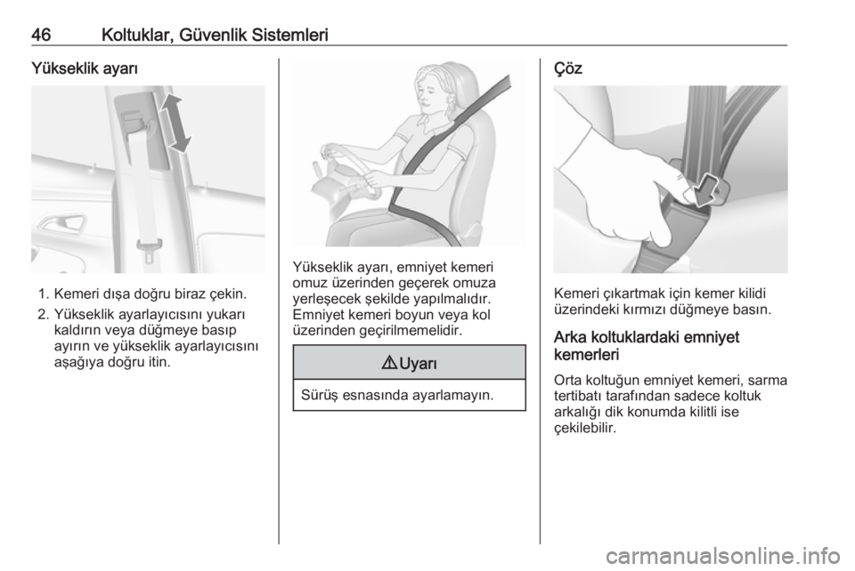 OPEL MOKKA X 2019  Sürücü El Kitabı (in Turkish) 46Koltuklar, Güvenlik SistemleriYükseklik ayarı
1. Kemeri dışa doğru biraz çekin.
2. Yükseklik ayarlayıcısını yukarı kaldırın veya düğmeye basıp
ayırın ve yükseklik ayarlayıcıs�