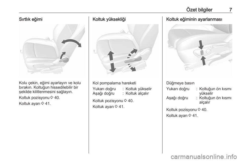 OPEL MOKKA X 2019  Sürücü El Kitabı (in Turkish) Özet bilgiler7Sırtlık eğimi
Kolu çekin, eğimi ayarlayın ve kolu
bırakın. Koltuğun hissedilebilir bir
şekilde kilitlenmesini sağlayın.
Koltuk pozisyonu  3 40.
Koltuk ayarı  3 41.
Koltuk y