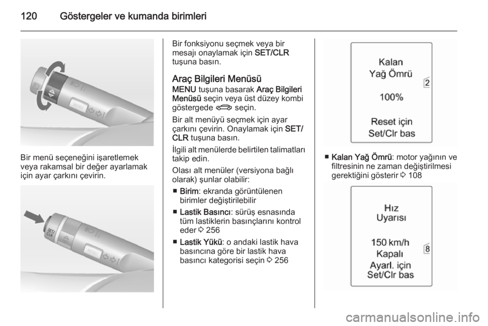 OPEL ZAFIRA C 2014 Sürücü El Kitabı (in Turkish) 120Göstergeler ve kumanda birimleri
Bir menü seçeneğini işaretlemek
veya rakamsal bir değer ayarlamak
için ayar çarkını çevirin.
Bir fonksiyonu seçmek veya bir
mesajı onaylamak için SET OPEL ZAFIRA C 2014 Sürücü El Kitabı (in Turkish) 120Göstergeler ve kumanda birimleri
Bir menü seçeneğini işaretlemek
veya rakamsal bir değer ayarlamak
için ayar çarkını çevirin.
Bir fonksiyonu seçmek veya bir
mesajı onaylamak için SET