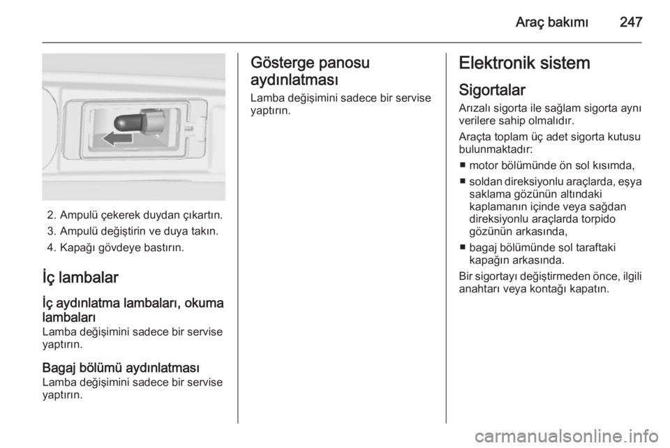 OPEL ZAFIRA C 2014  Sürücü El Kitabı (in Turkish) Araç bakımı247
2. Ampulü çekerek duydan çıkartın.3. Ampulü değiştirin ve duya takın.
4. Kapağı gövdeye bastırın.
İç lambalar İç aydınlatma lambaları, okuma
lambaları
Lamba değ