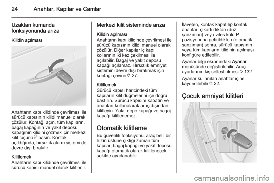 OPEL ZAFIRA C 2014  Sürücü El Kitabı (in Turkish) 24Anahtar, Kapılar ve Camlar
Uzaktan kumanda
fonksiyonunda arıza
Kilidin açılması
Anahtarın kapı kilidinde çevrilmesi ile sürücü kapısının kilidi manuel olarak
çözülür. Kontağı aç