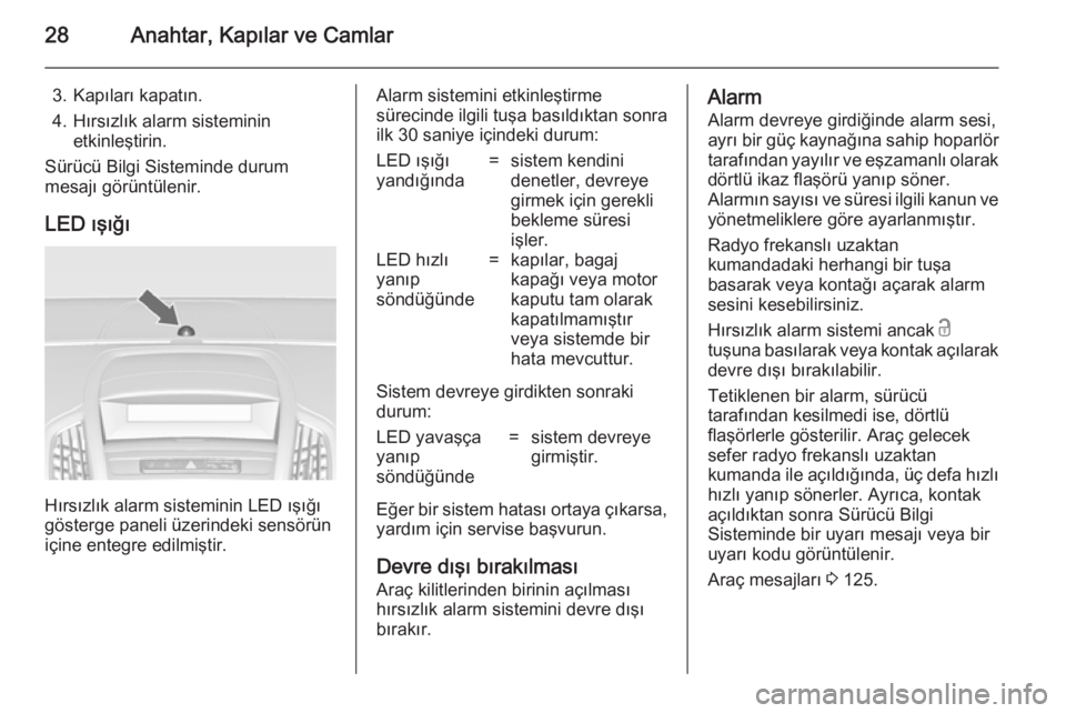 OPEL ZAFIRA C 2014  Sürücü El Kitabı (in Turkish) 28Anahtar, Kapılar ve Camlar
3. Kapıları kapatın.
4. Hırsızlık alarm sisteminin etkinleştirin.
Sürücü Bilgi Sisteminde durum
mesajı görüntülenir.
LED ışığı
Hırsızlık alarm siste