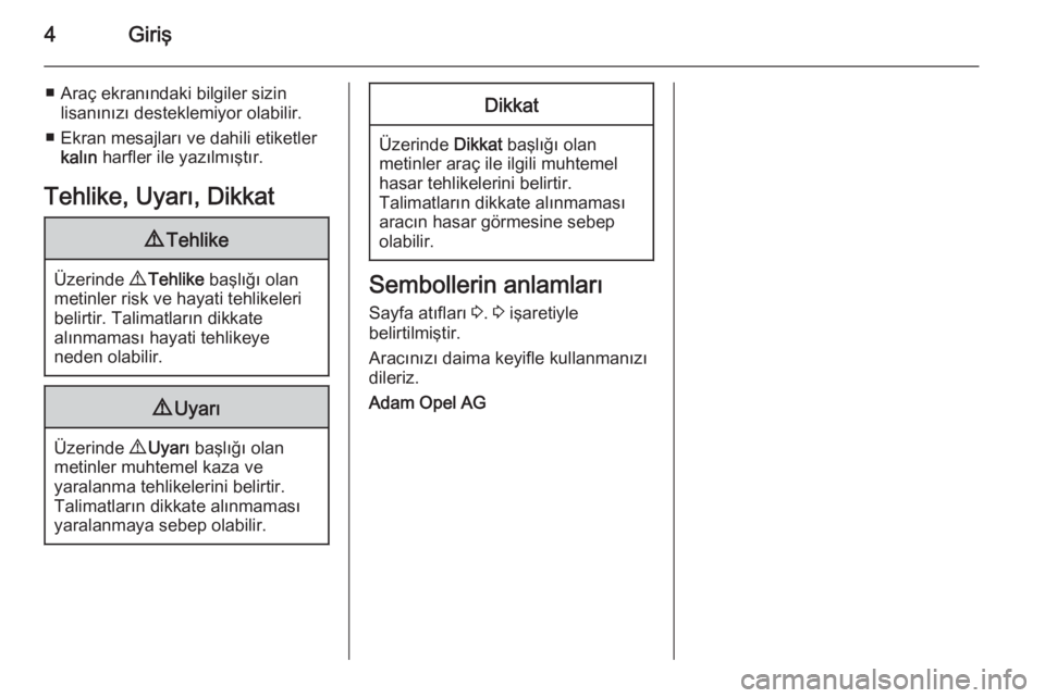 OPEL ZAFIRA C 2014  Sürücü El Kitabı (in Turkish) 4Giriş
■ Araç ekranındaki bilgiler sizinlisanınızı desteklemiyor olabilir.
■ Ekran mesajları ve dahili etiketler kalın  harfler ile yazılmıştır.
Tehlike, Uyarı, Dikkat9 Tehlike
Üzeri
