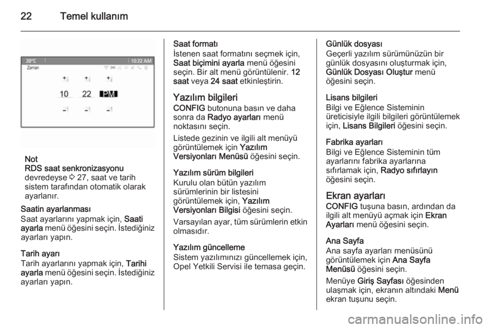 OPEL ZAFIRA C 2014.5  Bilgi ve Eğlence Sistemi Kılavuzu (in Turkish) 22Temel kullanım
Not
RDS saat senkronizasyonu
devredeyse  3 27, saat ve tarih
sistem tarafından otomatik olarak
ayarlanır.
Saatin ayarlanması
Saat ayarlarını yapmak için,  Saati
ayarla  menü �