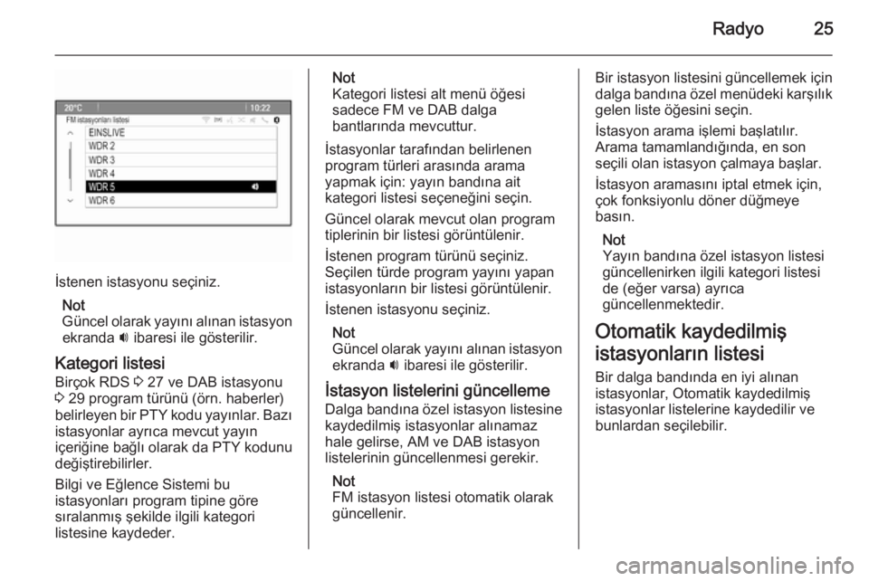 OPEL ZAFIRA C 2014.5  Bilgi ve Eğlence Sistemi Kılavuzu (in Turkish) Radyo25
İstenen istasyonu seçiniz.Not
Güncel olarak yayını alınan istasyon ekranda  i ibaresi ile gösterilir.
Kategori listesi Birçok RDS  3 27 ve DAB istasyonu
3  29 program türünü (örn. 