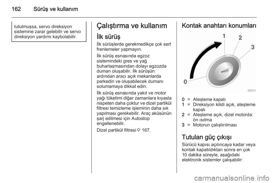 OPEL ZAFIRA C 2014.5 Sürücü El Kitabı (in Turkish) 162Sürüş ve kullanımtutulmuşsa, servo direksiyon
sistemine zarar gelebilir ve servo
direksiyon yardımı kaybolabilir.Çalıştırma ve kullanım
İlk sürüş İlk sürüşlerde gerekmedikçe ç OPEL ZAFIRA C 2014.5 Sürücü El Kitabı (in Turkish) 162Sürüş ve kullanımtutulmuşsa, servo direksiyon
sistemine zarar gelebilir ve servo
direksiyon yardımı kaybolabilir.Çalıştırma ve kullanım
İlk sürüş İlk sürüşlerde gerekmedikçe ç