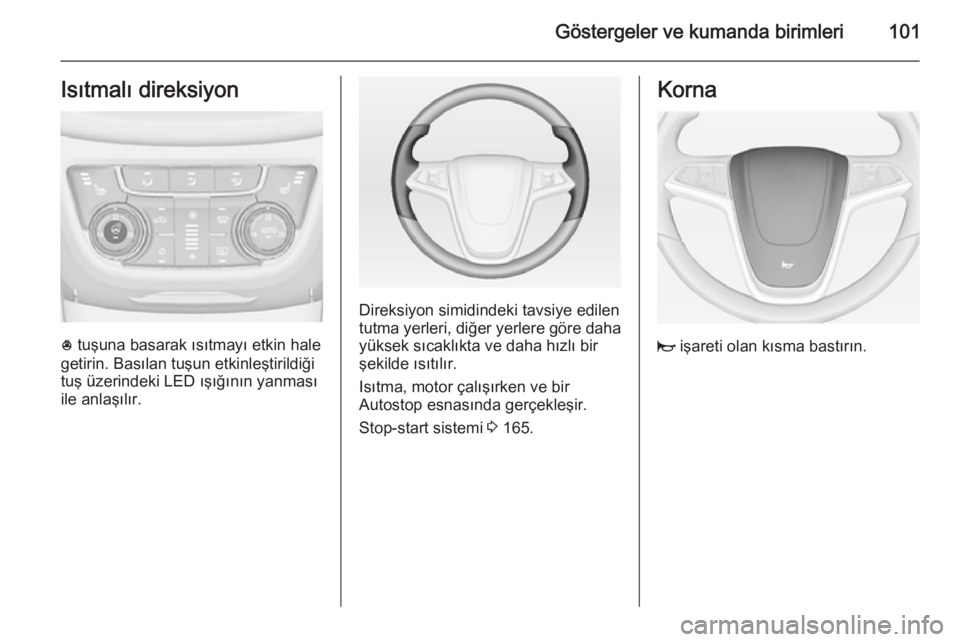 OPEL ZAFIRA C 2015  Sürücü El Kitabı (in Turkish) Göstergeler ve kumanda birimleri101Isıtmalı direksiyon
* tuşuna basarak ısıtmayı etkin hale
getirin. Basılan tuşun etkinleştirildiği
tuş üzerindeki LED ışığının yanması
ile anlaş�