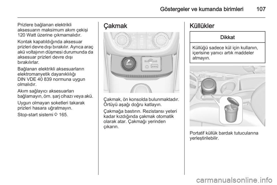 OPEL ZAFIRA C 2015  Sürücü El Kitabı (in Turkish) Göstergeler ve kumanda birimleri107
Prizlere bağlanan elektrikli
aksesuarın maksimum akım çekişi
120 Watt üzerine çıkmamalıdır.
Kontak kapatıldığında aksesuar
prizleri devre dışı bı