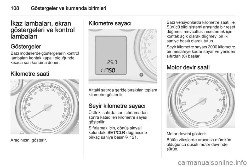 OPEL ZAFIRA C 2015  Sürücü El Kitabı (in Turkish) 108Göstergeler ve kumanda birimleriİkaz lambaları, ekran
göstergeleri ve kontrol
lambaları
Göstergeler Bazı modellerde göstergelerin kontrol
lambaları kontak kapalı olduğunda kısaca son ko