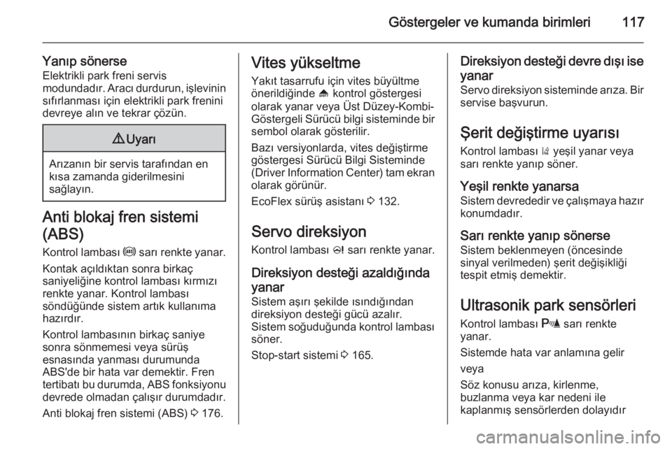 OPEL ZAFIRA C 2015  Sürücü El Kitabı (in Turkish) Göstergeler ve kumanda birimleri117
Yanıp sönerseElektrikli park freni servis
modundadır. Aracı durdurun, işlevinin
sıfırlanması için elektrikli park frenini
devreye alın ve tekrar çözün