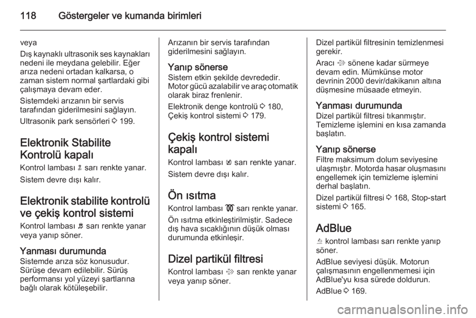OPEL ZAFIRA C 2015  Sürücü El Kitabı (in Turkish) 118Göstergeler ve kumanda birimleri
veya
Dış kaynaklı ultrasonik ses kaynakları
nedeni ile meydana gelebilir. Eğer
arıza nedeni ortadan kalkarsa, o
zaman sistem normal şartlardaki gibi
çalı�