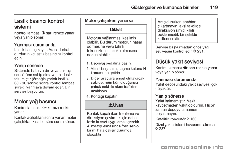 OPEL ZAFIRA C 2015  Sürücü El Kitabı (in Turkish) Göstergeler ve kumanda birimleri119Lastik basıncı kontrol
sistemi
Kontrol lambası  w sarı renkte yanar
veya yanıp söner.
Yanması durumunda
Lastik basınç kaybı. Aracı derhal durdurun ve las
