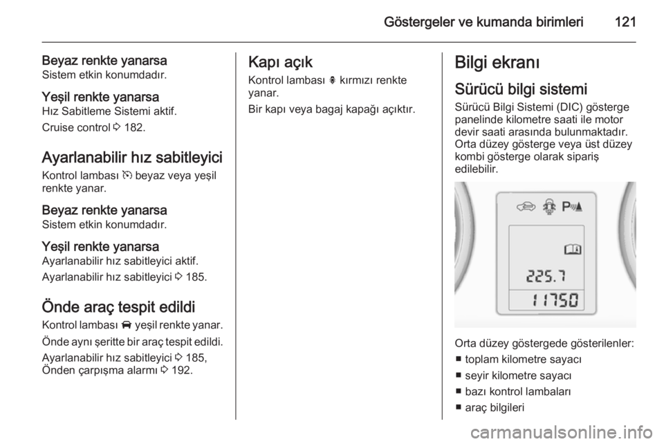 OPEL ZAFIRA C 2015  Sürücü El Kitabı (in Turkish) Göstergeler ve kumanda birimleri121
Beyaz renkte yanarsa
Sistem etkin konumdadır.
Yeşil renkte yanarsa
Hız Sabitleme Sistemi aktif.
Cruise control  3 182.
Ayarlanabilir hız sabitleyici Kontrol la