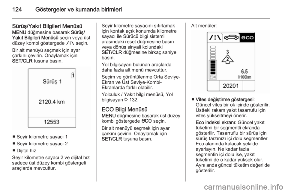 OPEL ZAFIRA C 2015  Sürücü El Kitabı (in Turkish) 124Göstergeler ve kumanda birimleri
Sürüş/Yakıt Bilgileri MenüsüMENU  düğmesine basarak  Sürüş/
Yakıt Bilgileri Menüsü  seçin veya üst
düzey kombi göstergede  W seçin.
Bir alt men�