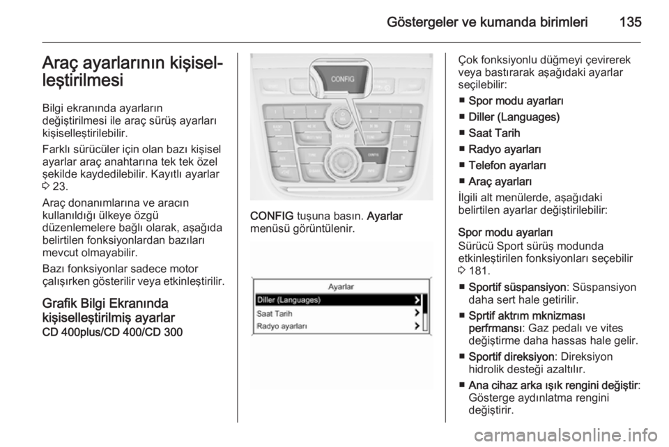 OPEL ZAFIRA C 2015  Sürücü El Kitabı (in Turkish) Göstergeler ve kumanda birimleri135Araç ayarlarının kişisel‐
leştirilmesi
Bilgi ekranında ayarların
değiştirilmesi ile araç sürüş ayarları
kişiselleştirilebilir.
Farklı sürücüle