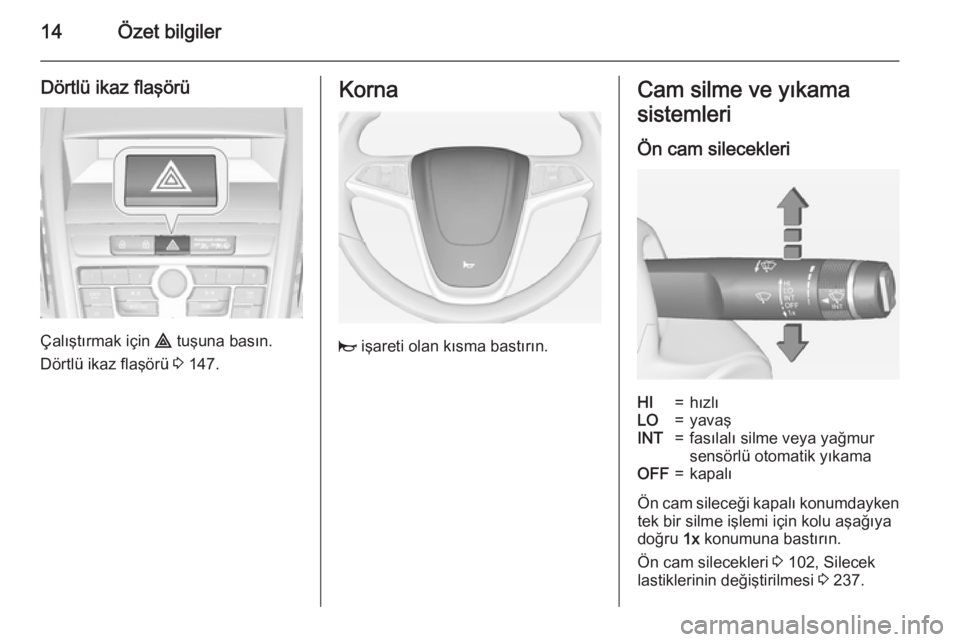 OPEL ZAFIRA C 2015  Sürücü El Kitabı (in Turkish) 14Özet bilgiler
Dörtlü ikaz flaşörü
Çalıştırmak için ¨ tuşuna basın.
Dörtlü ikaz flaşörü  3 147.
Korna
j  işareti olan kısma bastırın.
Cam silme ve yıkama
sistemleri
Ön cam si