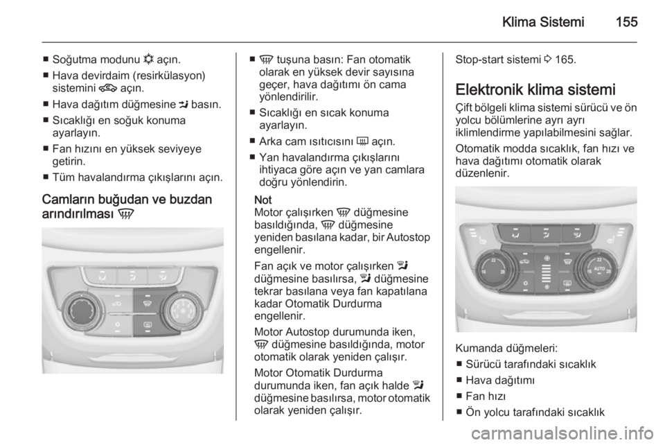 OPEL ZAFIRA C 2015  Sürücü El Kitabı (in Turkish) Klima Sistemi155
■Soğutma modunu  n açın.
■ Hava devirdaim (resirkülasyon) sistemini  4 açın.
■ Hava dağıtım düğmesine  M basın.
■ Sıcaklığı en soğuk konuma ayarlayın.
■ Fa