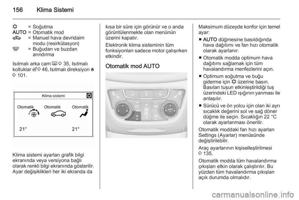 OPEL ZAFIRA C 2015  Sürücü El Kitabı (in Turkish) 156Klima Sistemi
n=SoğutmaAUTO=Otomatik mod4=Manuel hava devridaim
modu (resirkülasyon)V=Buğudan ve buzdan
arındırma
Isıtmalı arka cam  Ü 3  35, Isıtmalı
koltuklar  ß 3  46 , Isıtmalı dir
