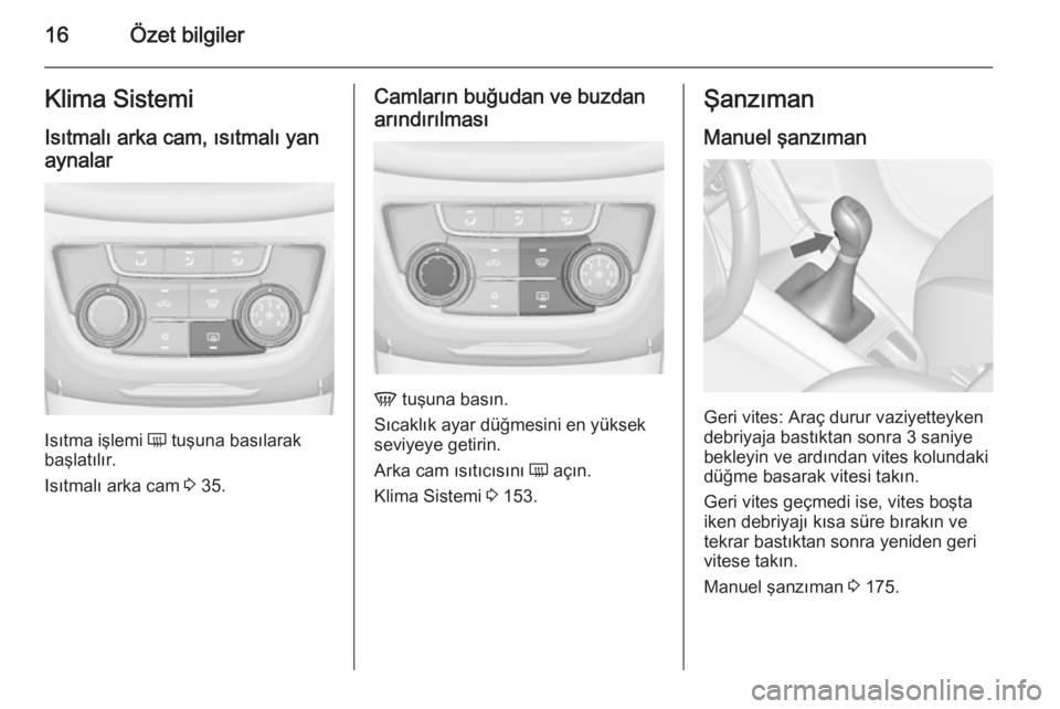 OPEL ZAFIRA C 2015  Sürücü El Kitabı (in Turkish) 16Özet bilgilerKlima SistemiIsıtmalı arka cam, ısıtmalı yan
aynalar
Isıtma işlemi  Ü tuşuna basılarak
başlatılır.
Isıtmalı arka cam  3 35.
Camların buğudan ve buzdan
arındırılmas�
