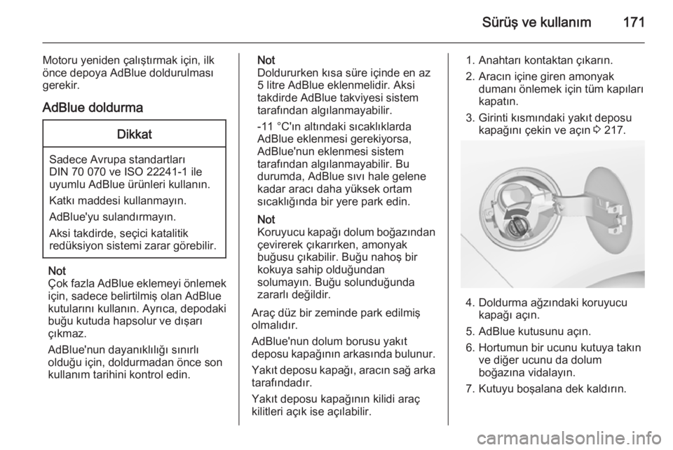 OPEL ZAFIRA C 2015  Sürücü El Kitabı (in Turkish) Sürüş ve kullanım171
Motoru yeniden çalıştırmak için, ilk
önce depoya AdBlue doldurulması
gerekir.
AdBlue doldurmaDikkat
Sadece Avrupa standartları
DIN 70 070 ve ISO 22241-1 ile
uyumlu AdB