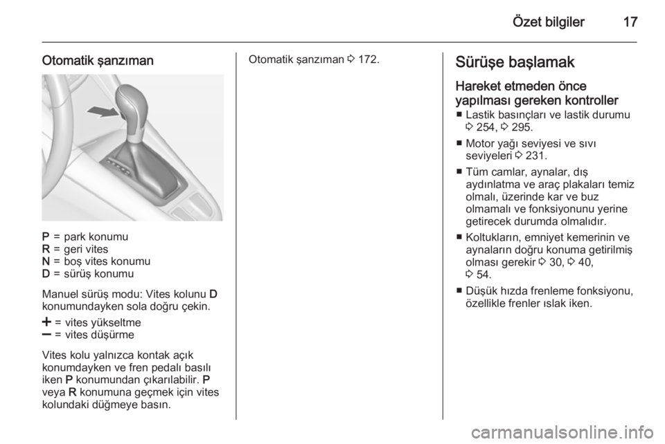 OPEL ZAFIRA C 2015  Sürücü El Kitabı (in Turkish) Özet bilgiler17
Otomatik şanzımanP=park konumuR=geri vitesN=boş vites konumuD=sürüş konumu
Manuel sürüş modu: Vites kolunu D
konumundayken sola doğru çekin.
<=vites yükseltme]=vites düş