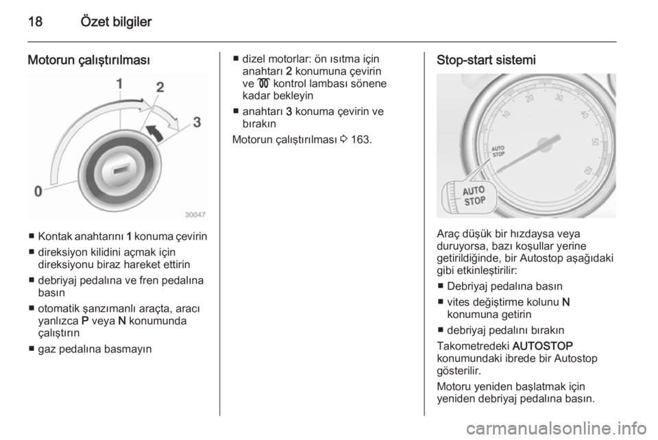 OPEL ZAFIRA C 2015  Sürücü El Kitabı (in Turkish) 18Özet bilgiler
Motorun çalıştırılması
■Kontak anahtarını  1 konuma çevirin
■ direksiyon kilidini açmak için direksiyonu biraz hareket ettirin
■ debriyaj pedalına ve fren pedalına 