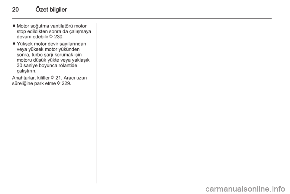 OPEL ZAFIRA C 2015  Sürücü El Kitabı (in Turkish) 20Özet bilgiler
■ Motor soğutma vantilatörü motorstop edildikten sonra da çalışmaya
devam edebilir  3 230.
■ Yüksek motor devir sayılarından veya yüksek motor yükünden
sonra, turbo ş