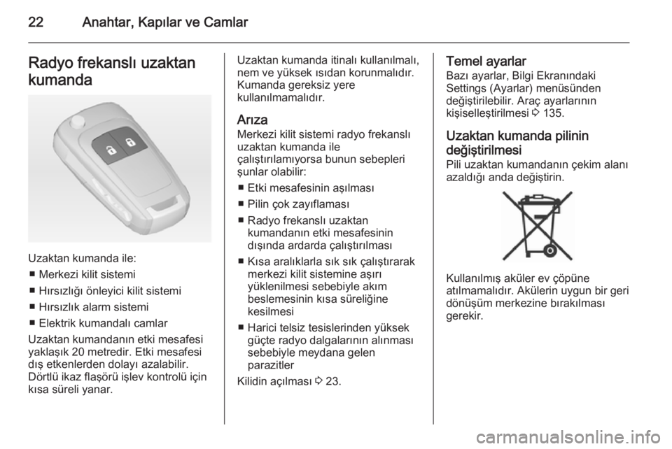 OPEL ZAFIRA C 2015  Sürücü El Kitabı (in Turkish) 22Anahtar, Kapılar ve CamlarRadyo frekanslı uzaktan
kumanda
Uzaktan kumanda ile: ■ Merkezi kilit sistemi
■ Hırsızlığı önleyici kilit sistemi
■ Hırsızlık alarm sistemi
■ Elektrik kum