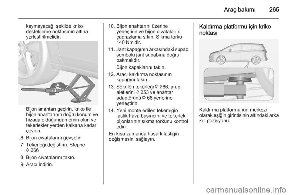 OPEL ZAFIRA C 2015 Sürücü El Kitabı (in Turkish) Araç bakımı265
kaymayacağı şekilde kriko
destekleme noktasının altına
yerleştirilmelidir.
Bijon anahtarı geçirin, kriko ile
bijon anahtarının doğru konum ve hizada olduğundan emin olun OPEL ZAFIRA C 2015 Sürücü El Kitabı (in Turkish) Araç bakımı265
kaymayacağı şekilde kriko
destekleme noktasının altına
yerleştirilmelidir.
Bijon anahtarı geçirin, kriko ile
bijon anahtarının doğru konum ve hizada olduğundan emin olun