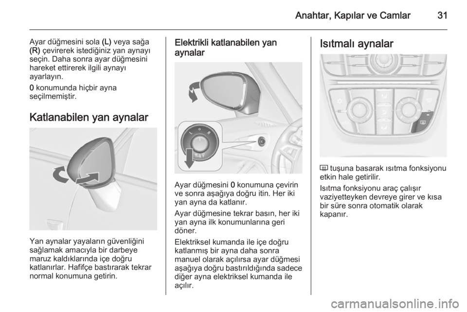 OPEL ZAFIRA C 2015  Sürücü El Kitabı (in Turkish) Anahtar, Kapılar ve Camlar31
Ayar düğmesini sola (L) veya sağa
(R)  çevirerek istediğiniz yan aynayı
seçin. Daha sonra ayar düğmesini
hareket ettirerek ilgili aynayı
ayarlayın.
0  konumund