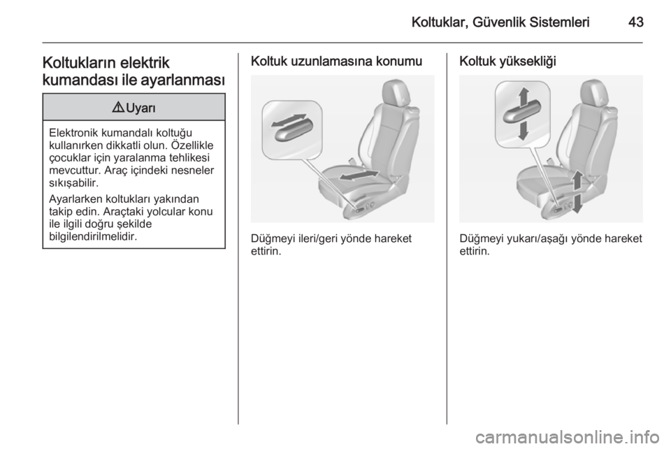 OPEL ZAFIRA C 2015  Sürücü El Kitabı (in Turkish) Koltuklar, Güvenlik Sistemleri43Koltukların elektrik
kumandası ile ayarlanması9 Uyarı
Elektronik kumandalı koltuğu
kullanırken dikkatli olun. Özellikle
çocuklar için yaralanma tehlikesi
mev