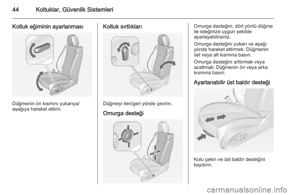 OPEL ZAFIRA C 2015  Sürücü El Kitabı (in Turkish) 44Koltuklar, Güvenlik Sistemleri
Koltuk eğiminin ayarlanması
Düğmenin ön kısmını yukarıya/
aşağıya hareket ettirin.
Koltuk sırtlıkları
Düğmeyi ileri/geri yönde çevirin.
Omurga dest