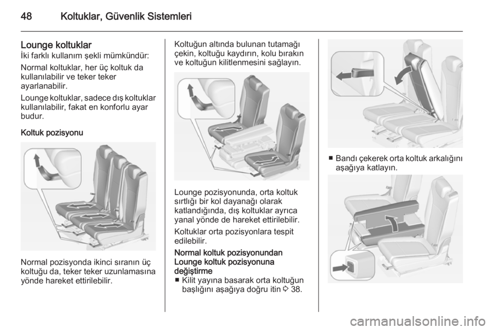 OPEL ZAFIRA C 2015  Sürücü El Kitabı (in Turkish) 48Koltuklar, Güvenlik Sistemleri
Lounge koltuklar
İki farklı kullanım şekli mümkündür:
Normal koltuklar, her üç koltuk da
kullanılabilir ve teker teker
ayarlanabilir.
Lounge koltuklar, sade
