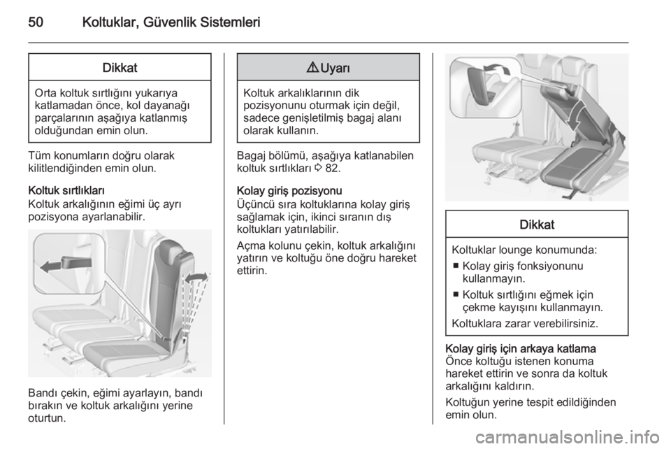 OPEL ZAFIRA C 2015  Sürücü El Kitabı (in Turkish) 50Koltuklar, Güvenlik SistemleriDikkat
Orta koltuk sırtlığını yukarıya
katlamadan önce, kol dayanağı
parçalarının aşağıya katlanmış
olduğundan emin olun.
Tüm konumların doğru ola